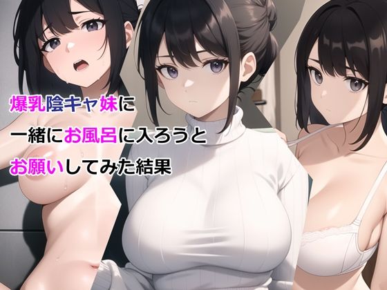 爆乳陰キャ妹に一緒にお風呂に入ろうとお願いしてみた結果