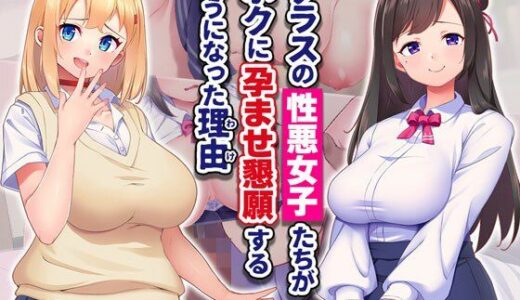 クラスの性悪女子たちがボクに孕ませ懇願するようになった理由